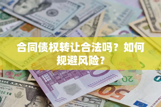 武汉合同债权转让合法吗?如何规避风险? 武汉合同债权转让合法吗?如何规避风险?