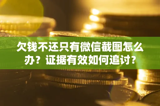 武汉欠钱不还只有微信截图怎么办？证据有效如何追讨？