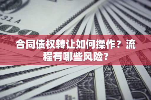 武汉合同债权转让如何操作？流程有哪些风险？
