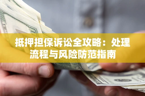 武汉抵押担保诉讼全攻略：处理流程与风险防范指南