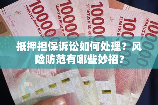 武汉抵押担保诉讼如何处理？风险防范有哪些妙招？