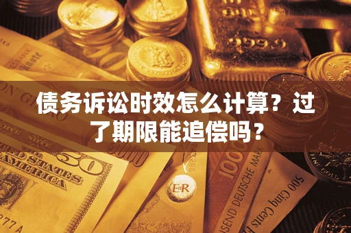 武汉债务诉讼时效怎么计算？过了期限能追偿吗？