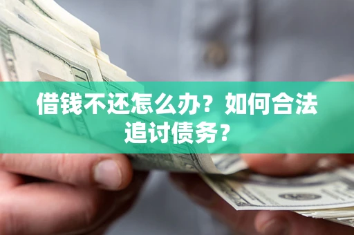 武汉借钱不还怎么办？如何合法追讨债务？