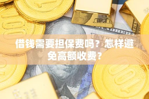 武汉借钱需要担保费吗？怎样避免高额收费？