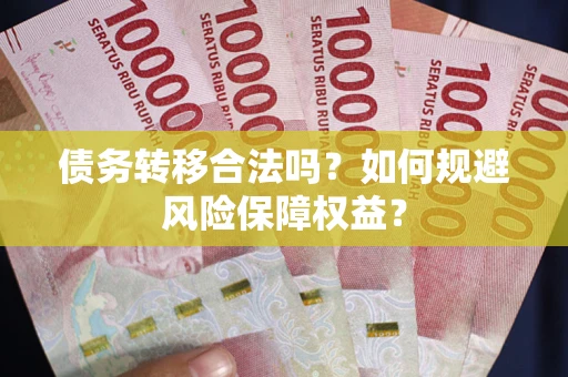 武汉债务转移合法吗？如何规避风险保障权益？
