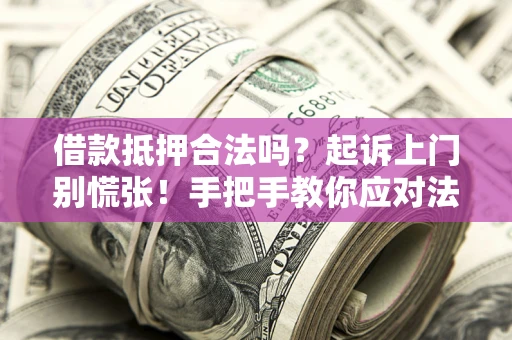 武汉借款抵押合法吗？起诉上门别慌张！手把手教你应对法律程序