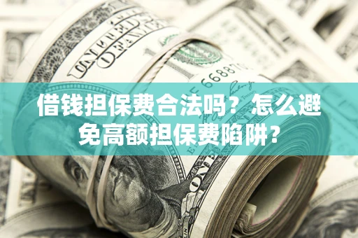 武汉借钱担保费合法吗？怎么避免高额担保费陷阱？