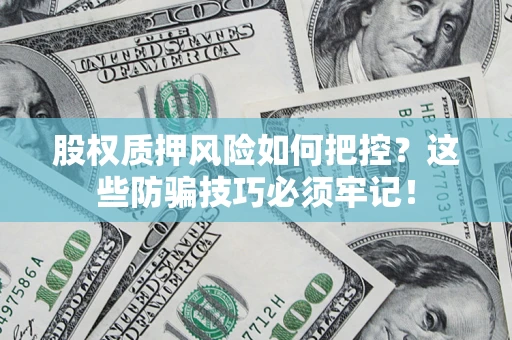 武汉股权质押风险如何把控？这些防骗技巧必须牢记！