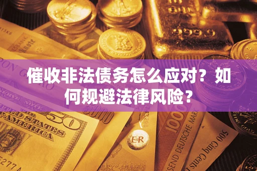 武汉催收非法债务怎么应对？如何规避法律风险？
