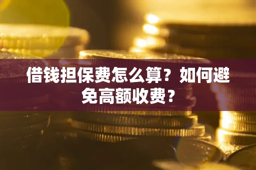 武汉借钱担保费怎么算？如何避免高额收费？