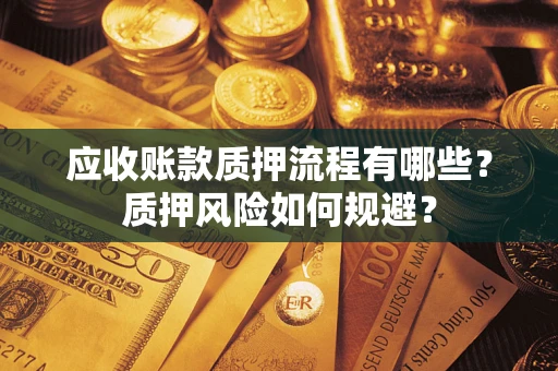 武汉应收账款质押流程有哪些？质押风险如何规避？