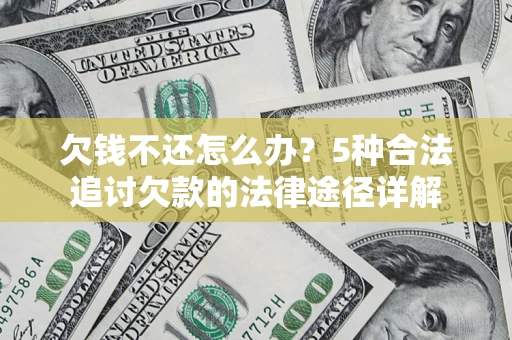 武汉欠钱不还怎么办？5种合法追讨欠款的法律途径详解