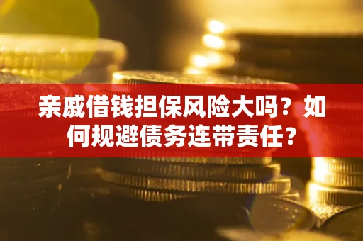 武汉亲戚借钱担保风险大吗？如何规避债务连带责任？