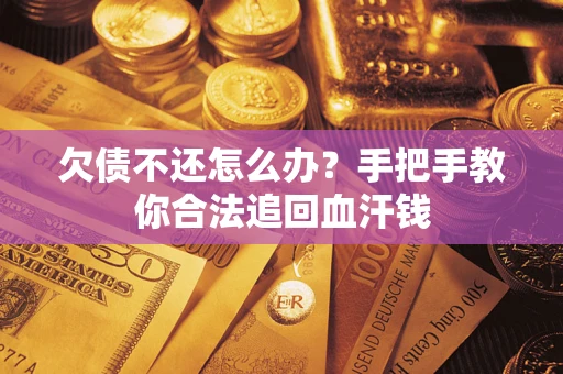 武汉欠债不还怎么办?手把手教你合法追回血汗钱 武汉欠债不还怎么办?手把手教你合法追回血汗钱
