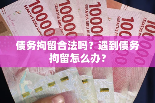 武汉债务拘留合法吗？遇到债务拘留怎么办？