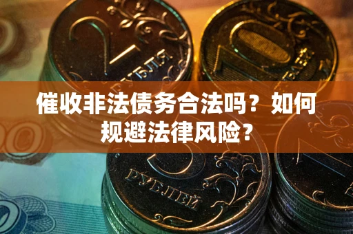 武汉催收非法债务合法吗？如何规避法律风险？
