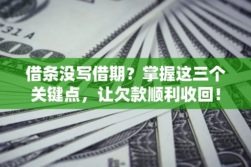 武汉借条没写借期？掌握这三个关键点，让欠款顺利收回！
