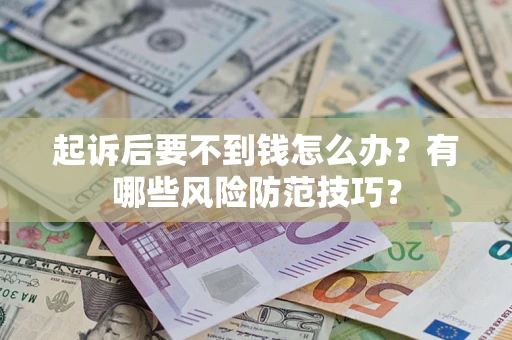 武汉起诉后要不到钱怎么办?有哪些风险防范技巧? 武汉起诉后要不到钱怎么办?有哪些风险防范技巧?