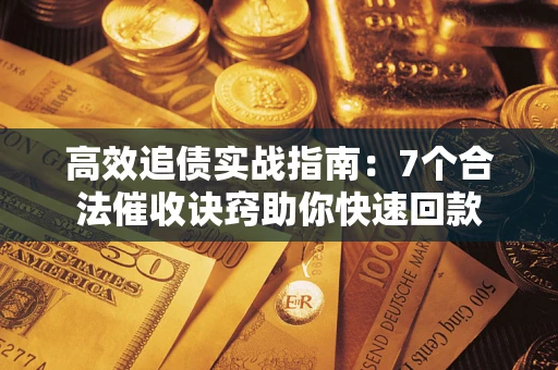 武汉高效追债实战指南：7个合法催收诀窍助你快速回款