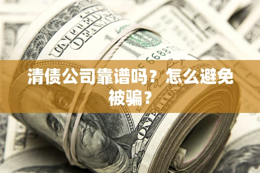 武汉清债公司靠谱吗？怎么避免被骗？
