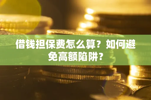 武汉借钱担保费怎么算？如何避免高额陷阱？