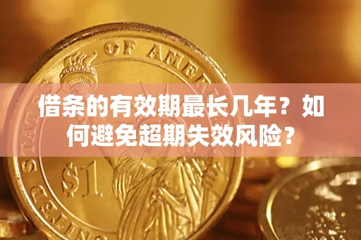 武汉借条的有效期最长几年？如何避免超期失效风险？
