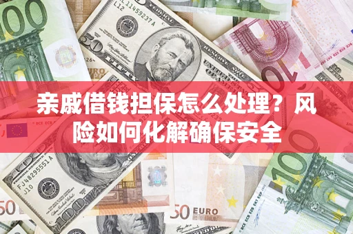 武汉亲戚借钱担保怎么处理？风险如何化解确保安全
