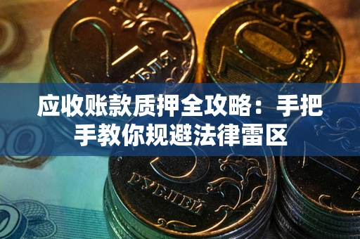 武汉应收账款质押全攻略：手把手教你规避法律雷区