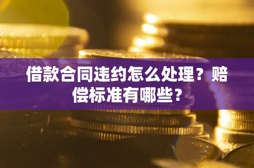 武汉借款合同违约怎么处理？赔偿标准有哪些？