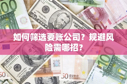 武汉如何筛选要账公司？规避风险需哪招？