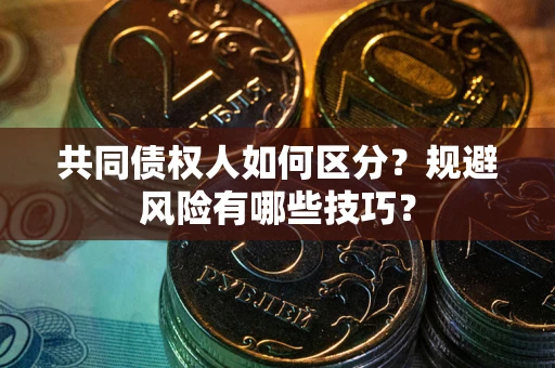 武汉共同债权人如何区分？规避风险有哪些技巧？