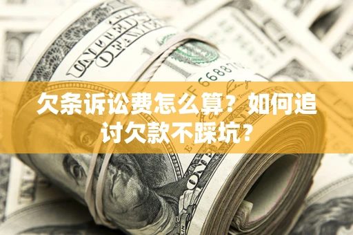 武汉欠条诉讼费怎么算？如何追讨欠款不踩坑？