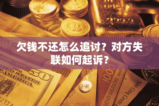 武汉欠钱不还怎么追讨？对方失联如何起诉？