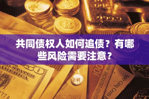 武汉共同债权人如何追债？有哪些风险需要注意？