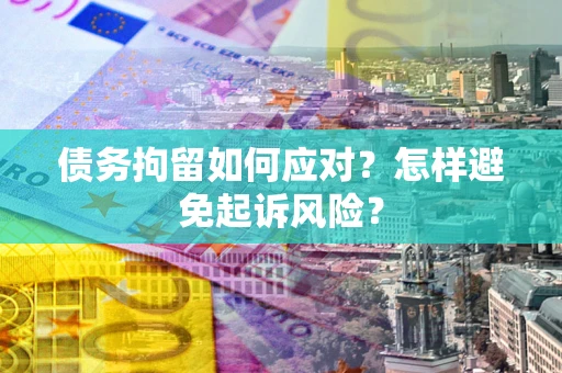 武汉债务拘留如何应对？怎样避免起诉风险？