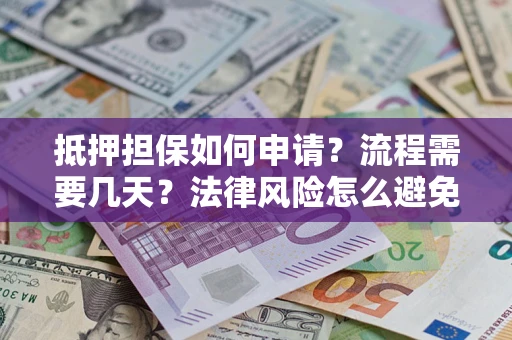 武汉抵押担保如何申请？流程需要几天？法律风险怎么避免？避坑指南