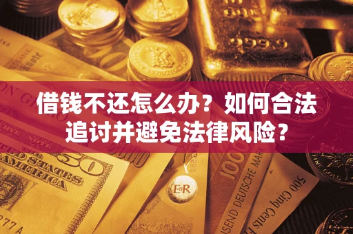 武汉借钱不还怎么办？如何合法追讨并避免法律风险？