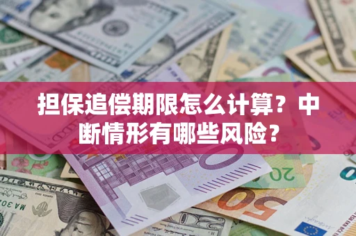 武汉担保追偿期限怎么计算？中断情形有哪些风险？