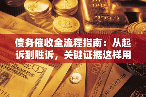 武汉债务催收全流程指南：从起诉到胜诉，关键证据这样用