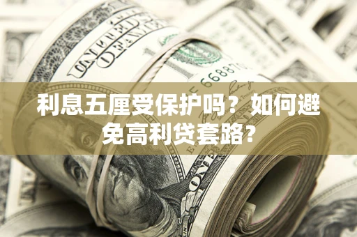 武汉利息五厘受保护吗？如何避免高利贷套路？