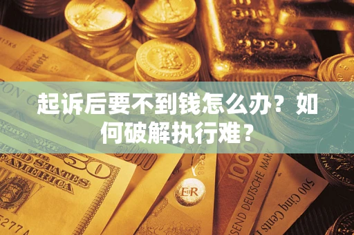 武汉起诉后要不到钱怎么办？如何破解执行难？
