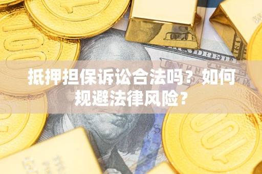 武汉抵押担保诉讼合法吗？如何规避法律风险？