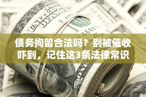 武汉债务拘留合法吗?别被催收吓到,记住这3条法律常识 武汉债务拘留合法吗?别被催收吓到,记住这3条法律常识