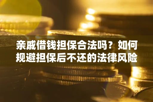 武汉亲戚借钱担保合法吗？如何规避担保后不还的法律风险？