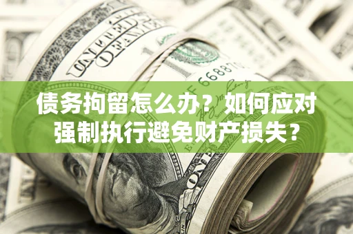 武汉债务拘留怎么办？如何应对强制执行避免财产损失？