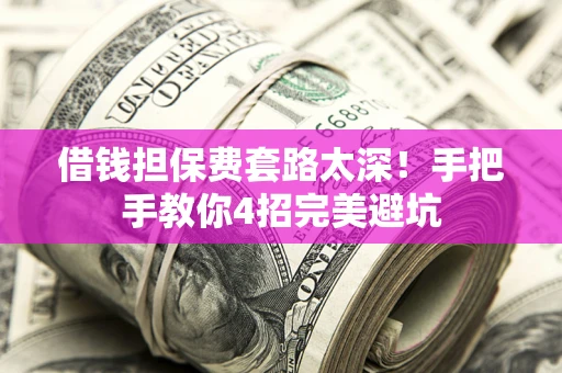 武汉借钱担保费套路太深！手把手教你4招完美避坑