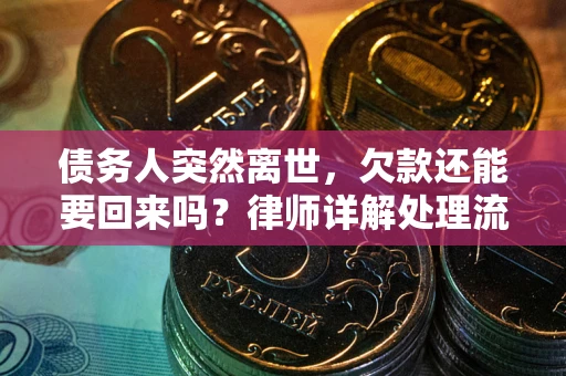 武汉债务人突然离世，欠款还能要回来吗？律师详解处理流程