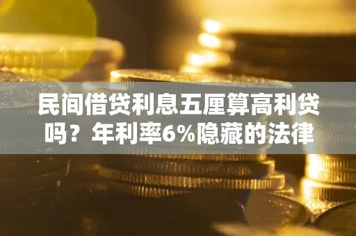 武汉民间借贷利息五厘算高利贷吗？年利率6%隐藏的法律风险全解析