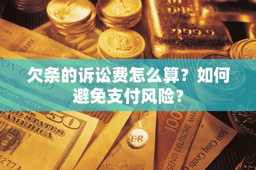 武汉欠条的诉讼费怎么算？如何避免支付风险？