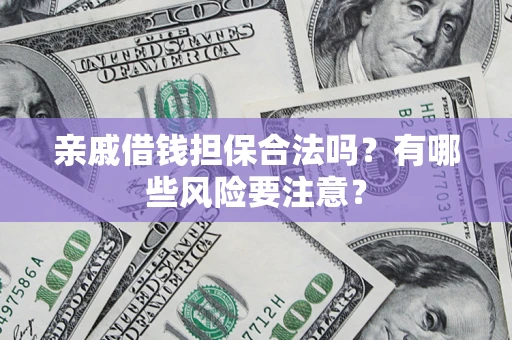 武汉亲戚借钱担保合法吗？有哪些风险要注意？